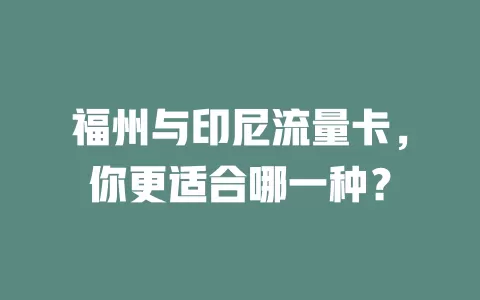 福州与印尼流量卡，你更适合哪一种？