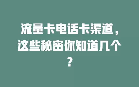 流量卡电话卡渠道，这些秘密你知道几个？