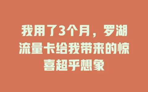 我用了3个月，罗湖流量卡给我带来的惊喜超乎想象