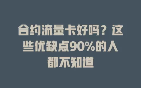 合约流量卡好吗？这些优缺点90%的人都不知道