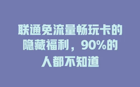 联通免流量畅玩卡的隐藏福利，90%的人都不知道