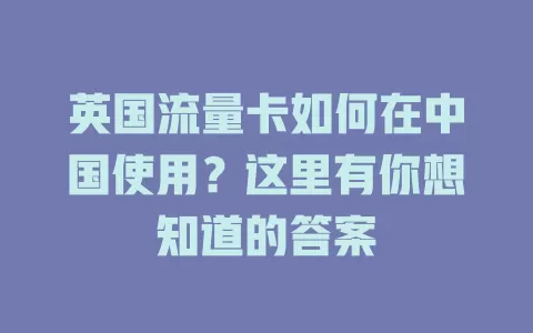 英国流量卡如何在中国使用？这里有你想知道的答案