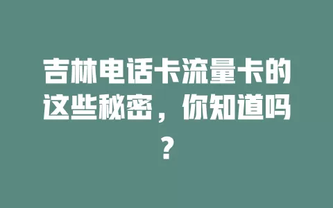 吉林电话卡流量卡的这些秘密，你知道吗？