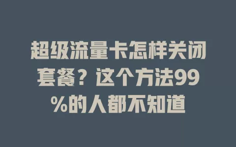 超级流量卡怎样关闭套餐？这个方法99%的人都不知道