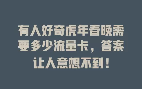 有人好奇虎年春晚需要多少流量卡，答案让人意想不到！