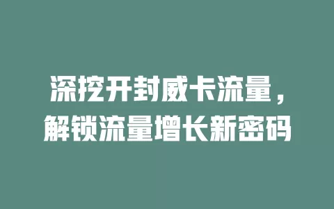 深挖开封威卡流量，解锁流量增长新密码