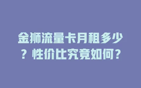 金狮流量卡月租多少？性价比究竟如何？