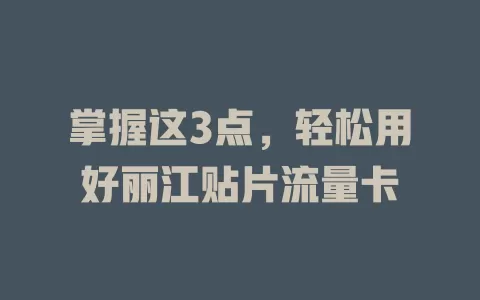 掌握这3点，轻松用好丽江贴片流量卡
