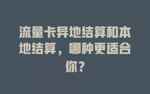 流量卡异地结算和本地结算，哪种更适合你？