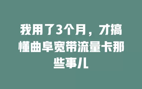 我用了3个月，才搞懂曲阜宽带流量卡那些事儿