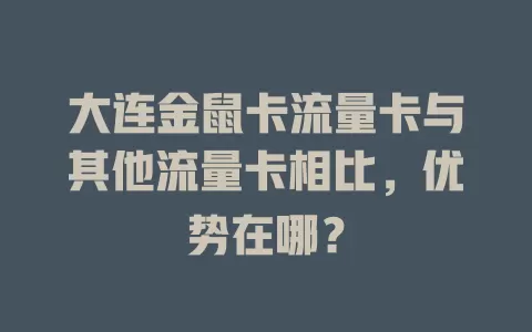 大连金鼠卡流量卡与其他流量卡相比，优势在哪？