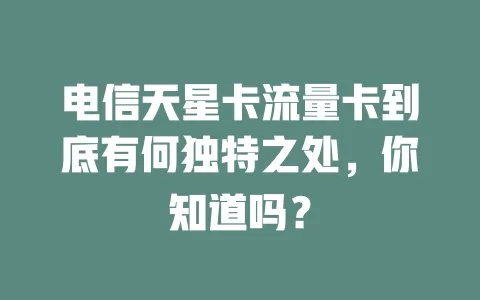 电信天星卡流量卡到底有何独特之处，你知道吗？