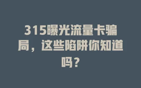 315曝光流量卡骗局，这些陷阱你知道吗？