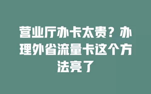 营业厅办卡太贵？办理外省流量卡这个方法亮了