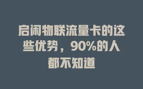 启闲物联流量卡的这些优势，90%的人都不知道