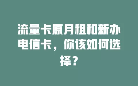 流量卡原月租和新办电信卡，你该如何选择？