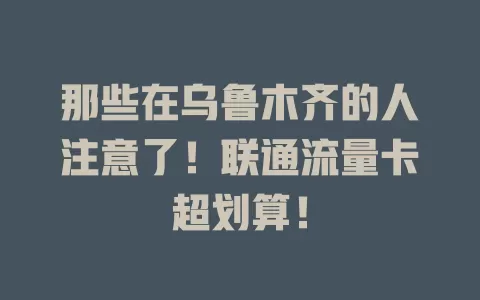 那些在乌鲁木齐的人注意了！联通流量卡超划算！