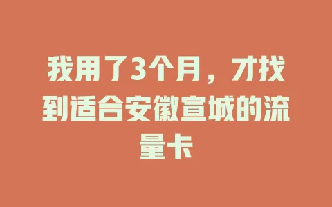 我用了3个月，才找到适合安徽宣城的流量卡