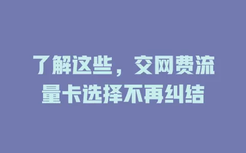了解这些，交网费流量卡选择不再纠结