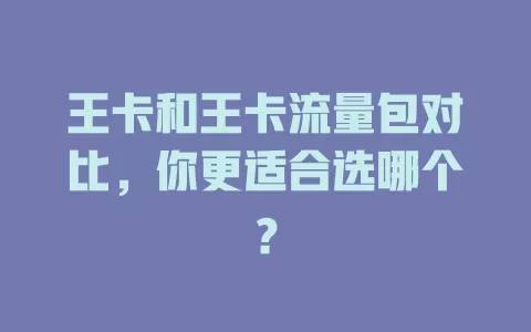 王卡和王卡流量包对比，你更适合选哪个？