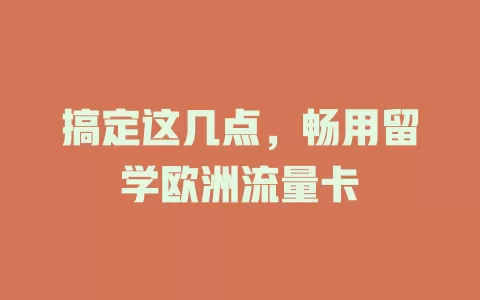 搞定这几点，畅用留学欧洲流量卡