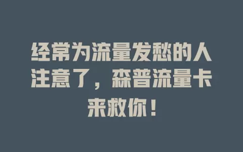 经常为流量发愁的人注意了，森普流量卡来救你！