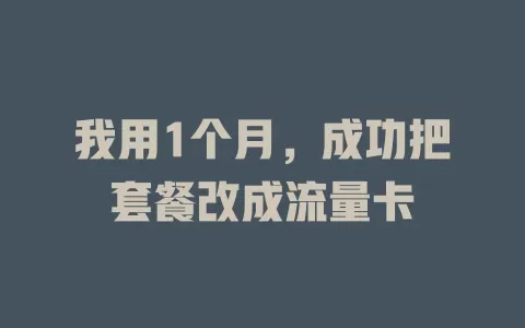 我用1个月，成功把套餐改成流量卡
