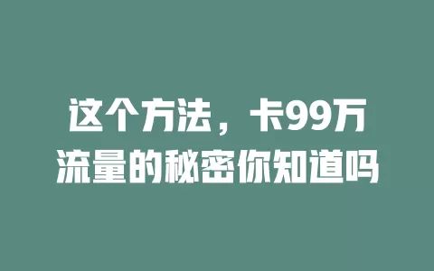 这个方法，卡99万流量的秘密你知道吗