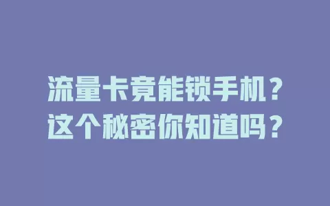 流量卡竟能锁手机？这个秘密你知道吗？