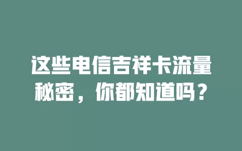 这些电信吉祥卡流量秘密，你都知道吗？