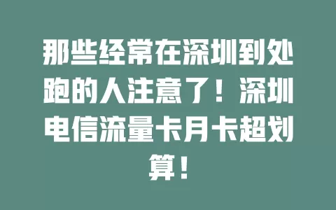 那些经常在深圳到处跑的人注意了！深圳电信流量卡月卡超划算！