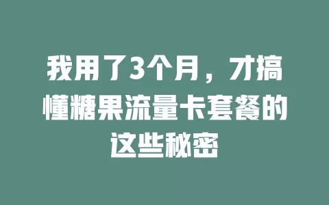 我用了3个月，才搞懂糖果流量卡套餐的这些秘密
