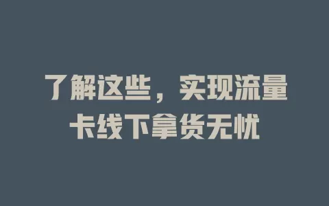 了解这些，实现流量卡线下拿货无忧