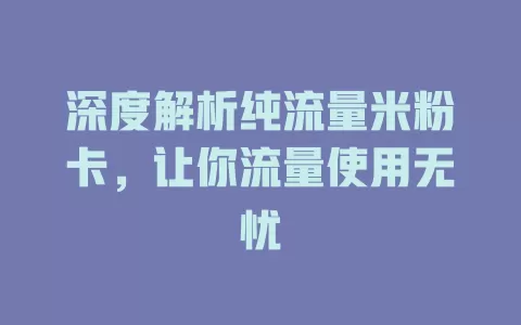深度解析纯流量米粉卡，让你流量使用无忧