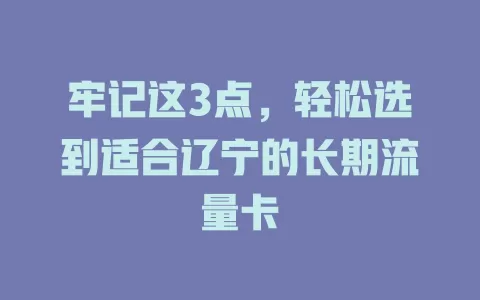 牢记这3点，轻松选到适合辽宁的长期流量卡