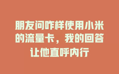 朋友问咋样使用小米的流量卡，我的回答让他直呼内行