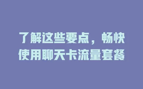 了解这些要点，畅快使用聊天卡流量套餐