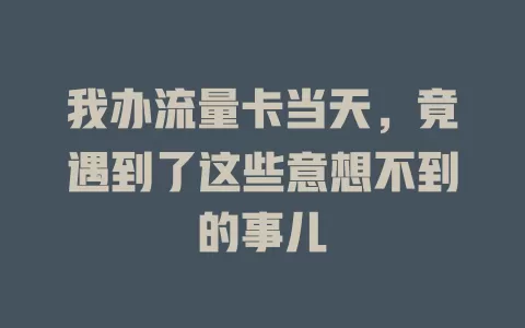 我办流量卡当天，竟遇到了这些意想不到的事儿