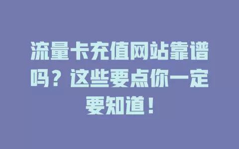 流量卡充值网站靠谱吗？这些要点你一定要知道！
