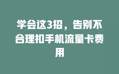 学会这3招，告别不合理扣手机流量卡费用