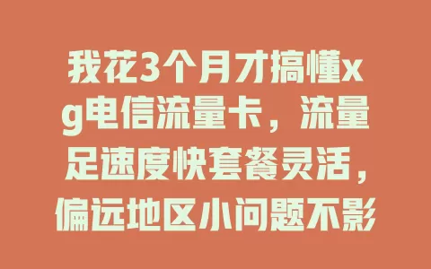 我花3个月才搞懂xg电信流量卡，流量足速度快套餐灵活，偏远地区小问题不影响整体优势