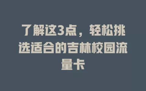 了解这3点，轻松挑选适合的吉林校园流量卡