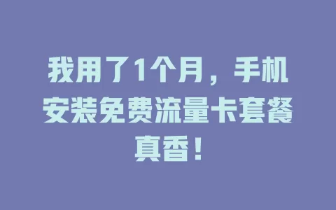 我用了1个月，手机安装免费流量卡套餐真香！