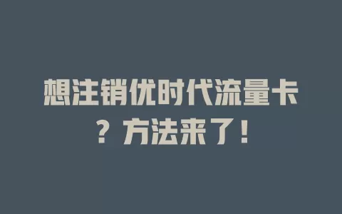 想注销优时代流量卡？方法来了！