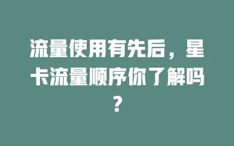流量使用有先后，星卡流量顺序你了解吗？