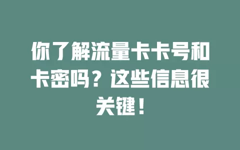 你了解流量卡卡号和卡密吗？这些信息很关键！