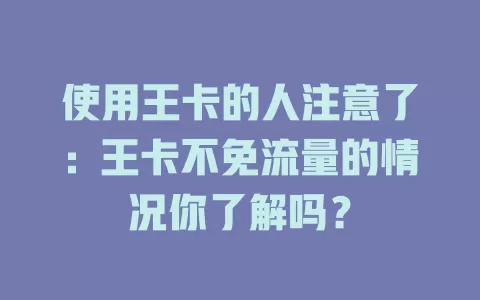使用王卡的人注意了：王卡不免流量的情况你了解吗？