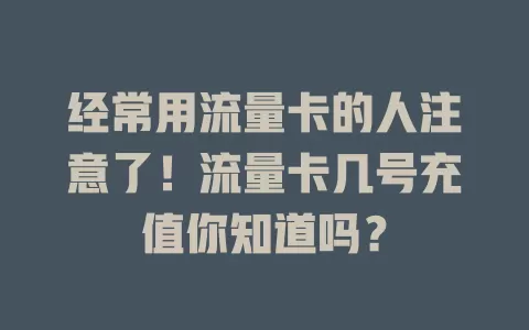 经常用流量卡的人注意了！流量卡几号充值你知道吗？