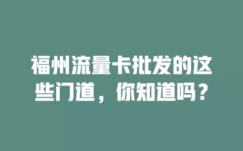 福州流量卡批发的这些门道，你知道吗？