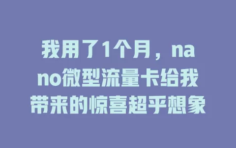 我用了1个月，nano微型流量卡给我带来的惊喜超乎想象